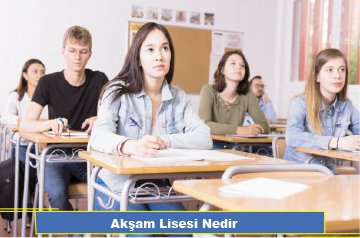 Akşam Lisesi Nedir | Kayıt Şartları | Akşam Lisesi